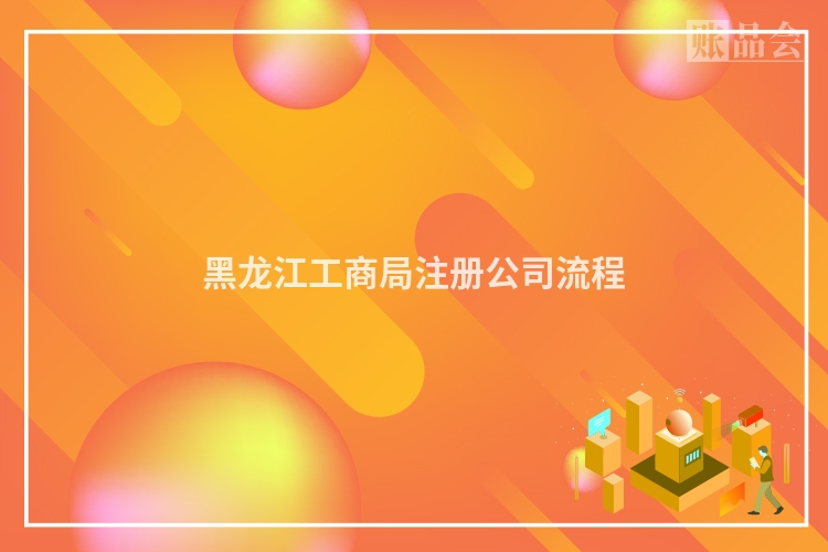 黑龙江工商局注册公司流程