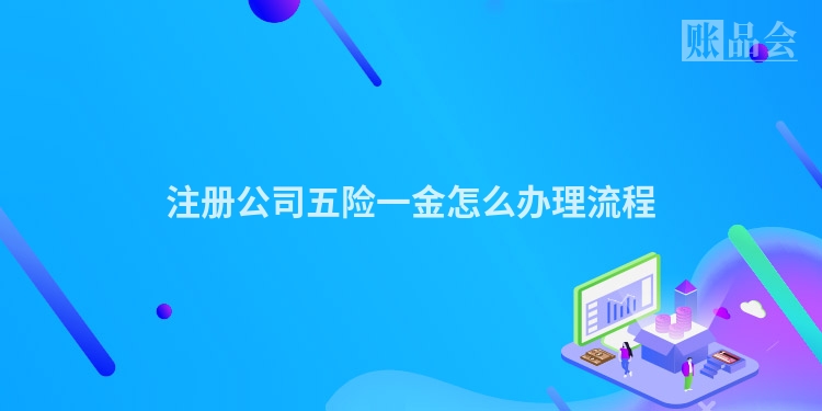 注册公司五险一金怎么办理流程