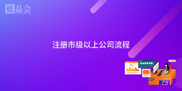 注册市级以上公司流程