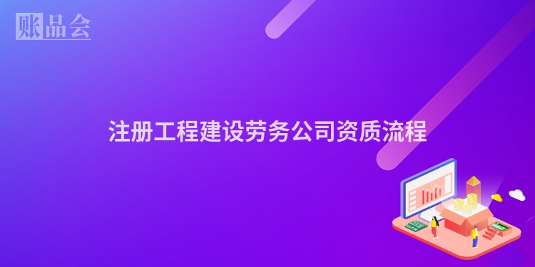 注册工程建设劳务公司资质流程