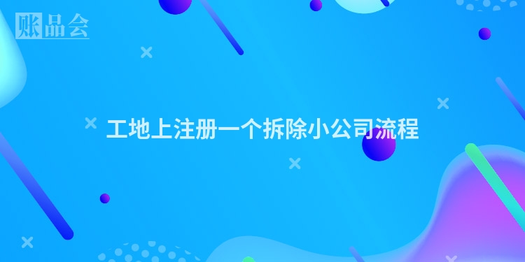 工地上注册一个拆除小公司流程