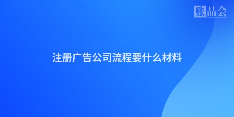 注册广告公司流程要什么材料