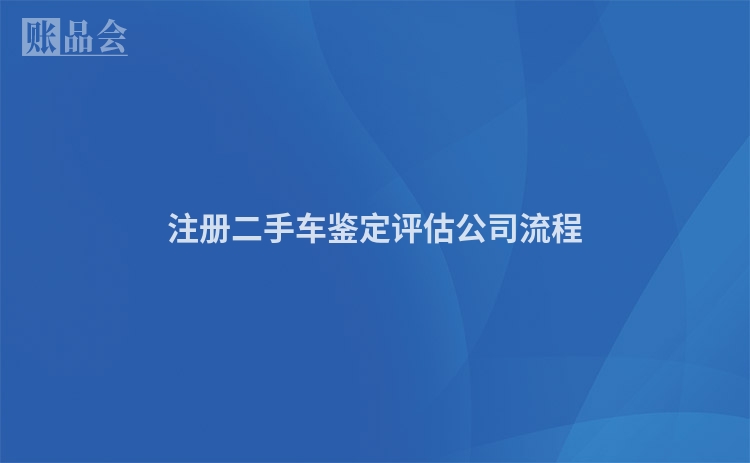 注册二手车鉴定评估公司流程