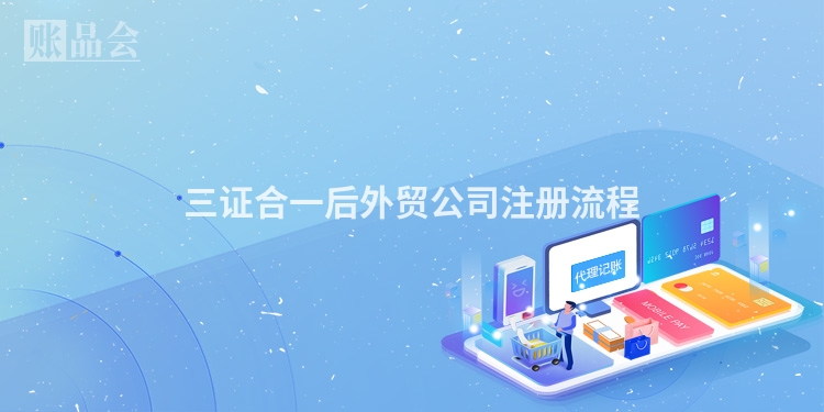 三证合一后外贸公司注册流程