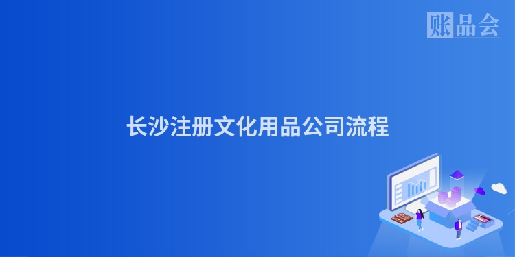 长沙注册文化用品公司流程