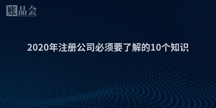 2020年注册公司必须要了解的10个知识