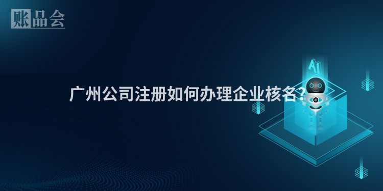 广州公司注册如何办理企业核名？