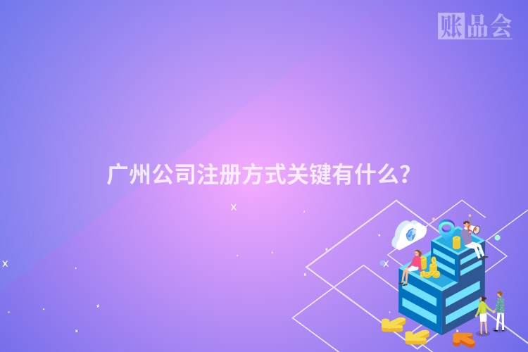 广州公司注册方式关键有什么？
