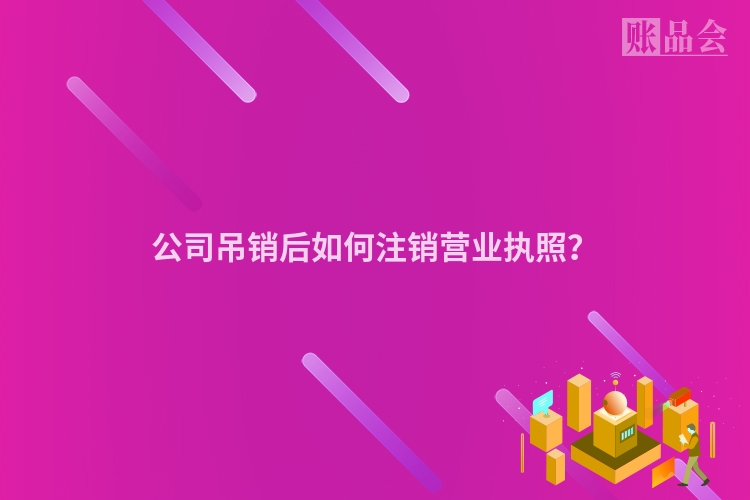 公司吊销后如何注销营业执照？