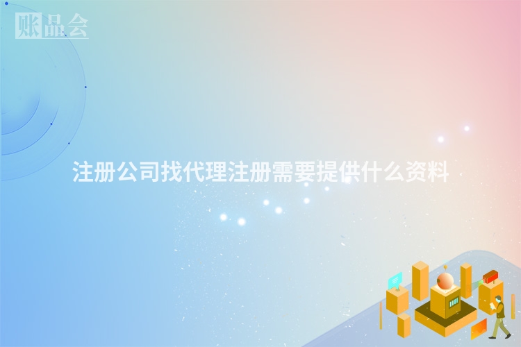 注册公司找代理注册需要提供什么资料
