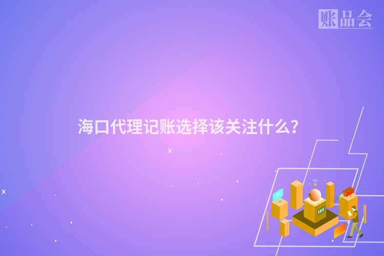 海口代理记账选择该关注什么？