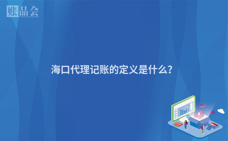 海口代理记账的定义是什么？