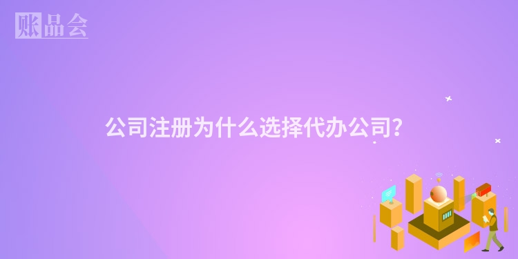 公司注册为什么选择代办公司？