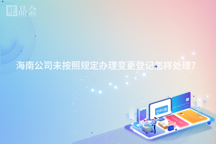 海南公司未按照规定办理变更登记怎样处理？