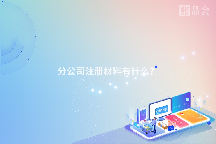 分公司注册材料有什么？