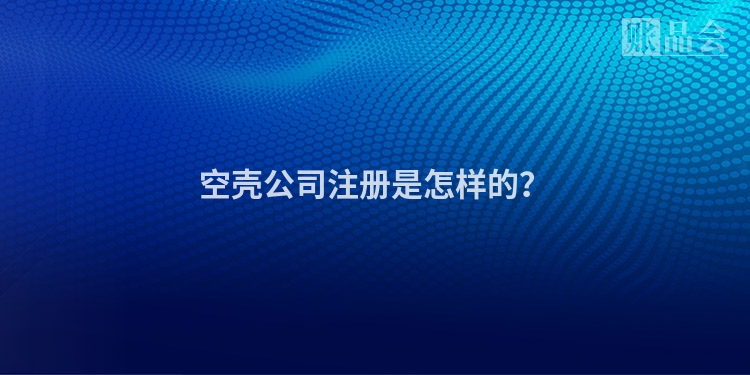 空壳公司注册是怎样的？