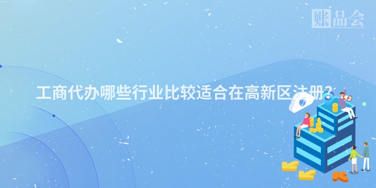 工商代办哪些行业比较适合在高新区注册？