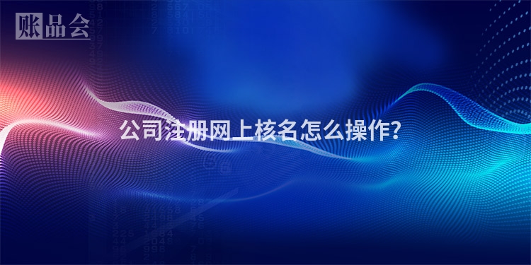 公司注册网上核名怎么操作？
