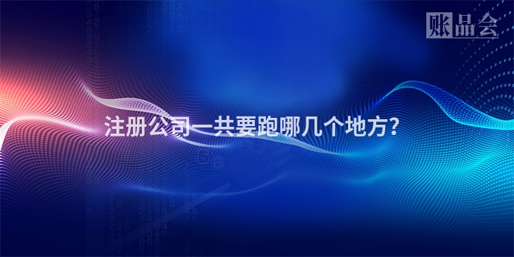 注册公司一共要跑哪几个地方？
