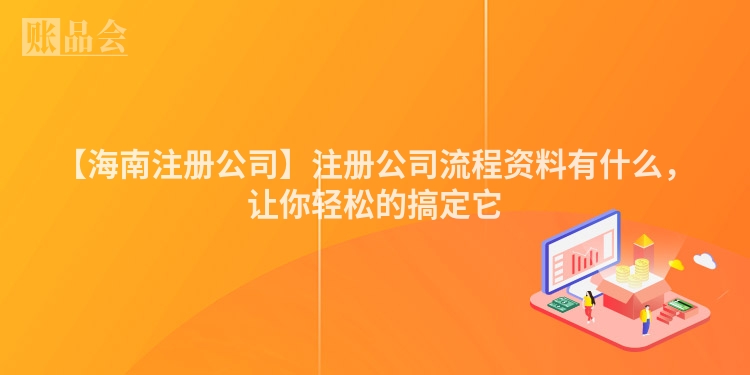 【海南注册公司】注册公司流程资料有什么，让你轻松的搞定它