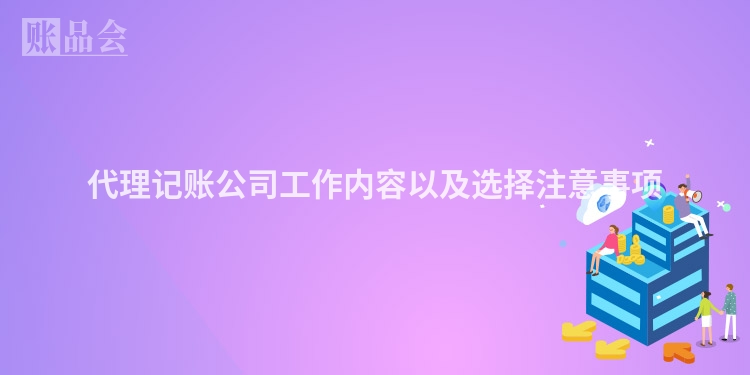 代理记账公司工作内容以及选择注意事项
