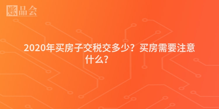 2020年买房子交税交多少?买房需要注意什么?