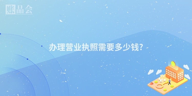 办理营业执照需要多少钱?