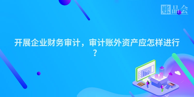 开展企业财务审计，审计账外资产应怎样进行？